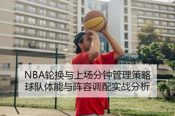 NBA轮换与上场分钟管理策略 球队体能与阵容调配实战分析