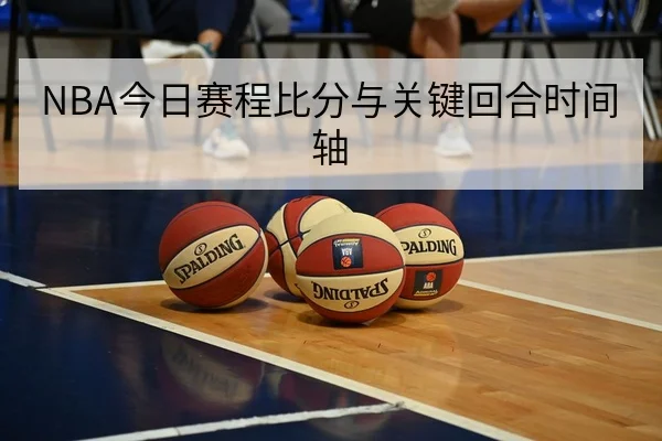 NBA今日赛程比分与关键回合时间轴