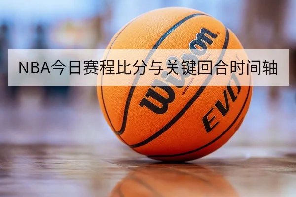 NBA今日赛程比分与关键回合时间轴